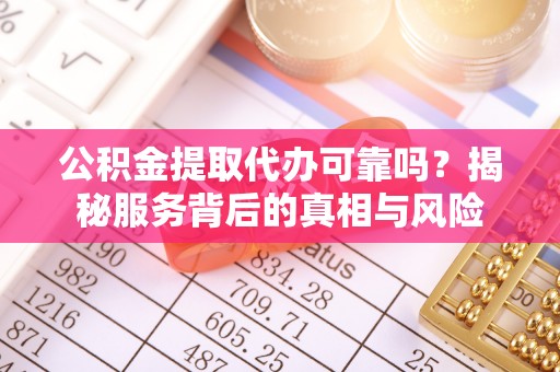 贡寮公积金提取代办可靠吗？揭秘服务背后的真相与风险