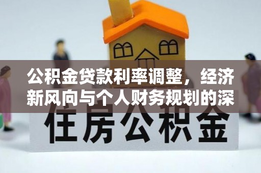 贡寮公积金贷款利率调整，经济新风向与个人财务规划的深远影响
