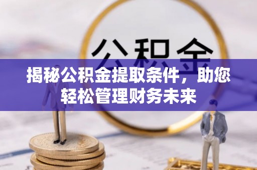 贡寮揭秘公积金提取条件，助您轻松管理财务未来