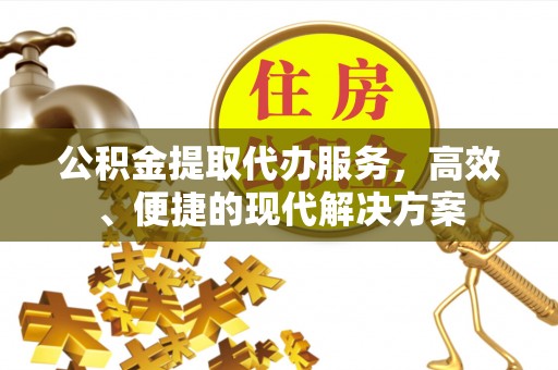 贡寮公积金提取代办服务，高效、便捷的现代解决方案