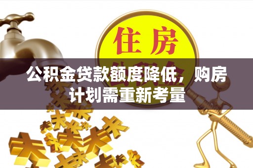 贡寮公积金贷款额度降低，购房计划需重新考量