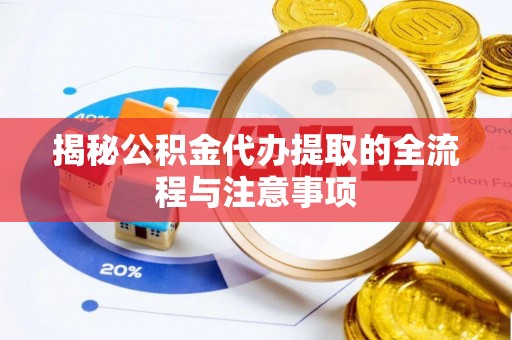 贡寮揭秘公积金代办提取的全流程与注意事项