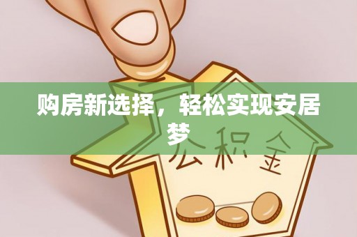 贡寮购房新选择，轻松实现安居梦
