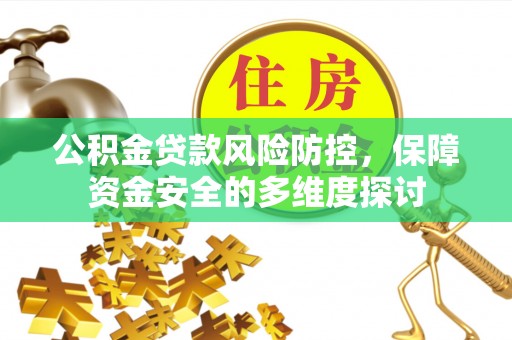贡寮公积金贷款风险防控，保障资金安全的多维度探讨