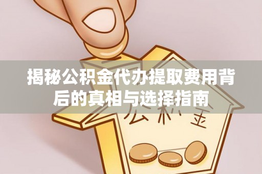 贡寮揭秘公积金代办提取费用背后的真相与选择指南