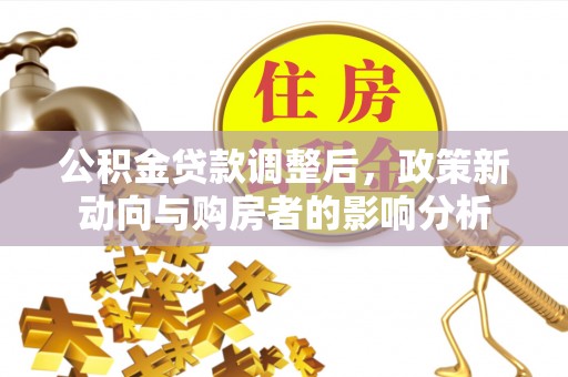 贡寮公积金贷款调整后，政策新动向与购房者的影响分析
