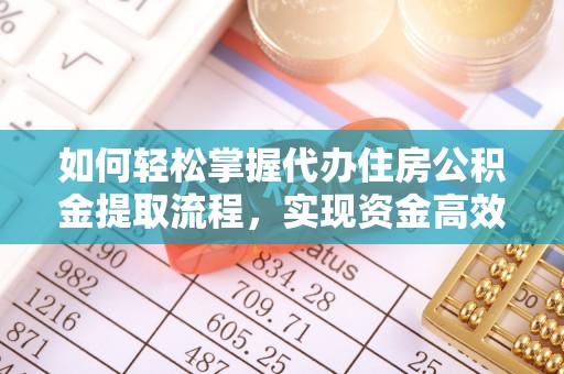 贡寮如何轻松掌握代办住房公积金提取流程，实现资金高效利用