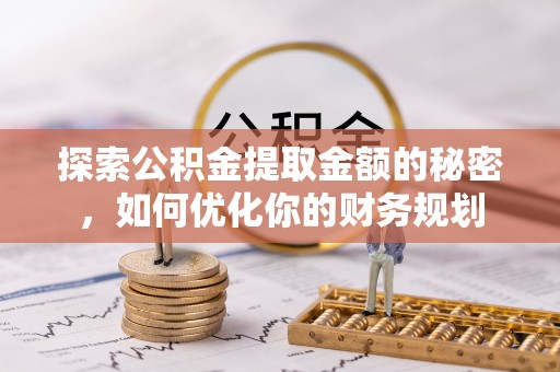 贡寮探索公积金提取金额的秘密，如何优化你的财务规划