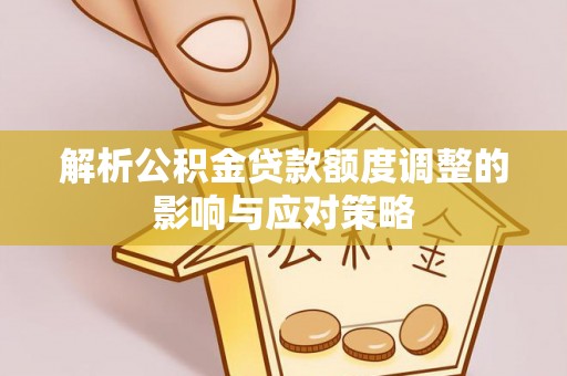 贡寮解析公积金贷款额度调整的影响与应对策略