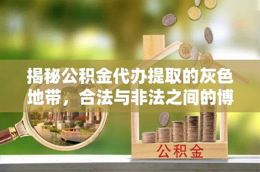 贡寮揭秘公积金代办提取的灰色地带，合法与非法之间的博弈