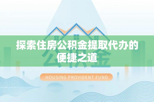 贡寮探索住房公积金提取代办的便捷之道