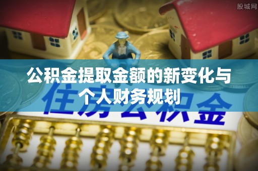 贡寮公积金提取金额的新变化与个人财务规划