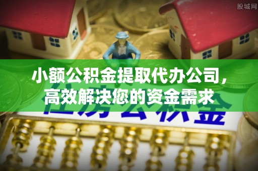 贡寮小额公积金提取代办公司，高效解决您的资金需求