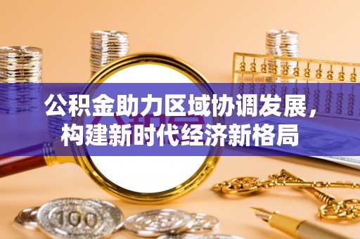 贡寮公积金助力区域协调发展，构建新时代经济新格局