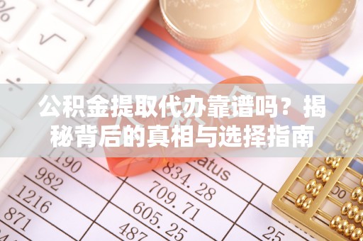 贡寮公积金提取代办靠谱吗？揭秘背后的真相与选择指南