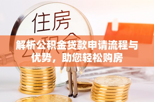 贡寮解析公积金贷款申请流程与优势，助您轻松购房