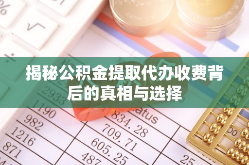 贡寮揭秘公积金提取代办收费背后的真相与选择