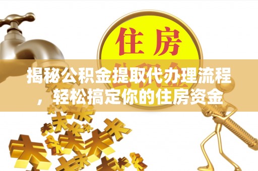 贡寮揭秘公积金提取代办理流程，轻松搞定你的住房资金