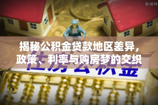 贡寮揭秘公积金贷款地区差异，政策、利率与购房梦的交织