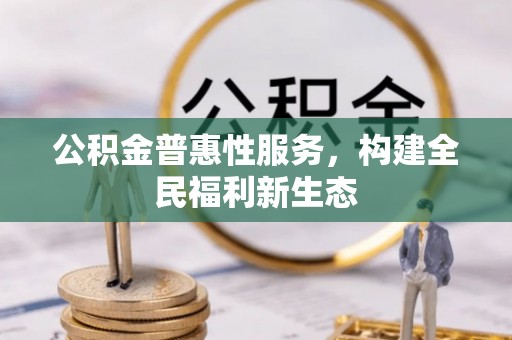 贡寮公积金普惠性服务，构建全民福利新生态