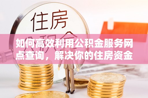 贡寮如何高效利用公积金服务网点查询，解决你的住房资金难题