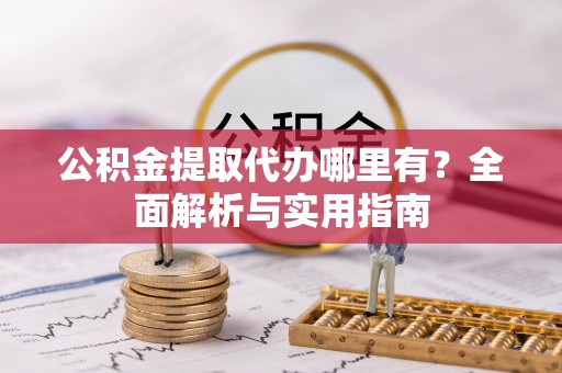 贡寮公积金提取代办哪里有？全面解析与实用指南