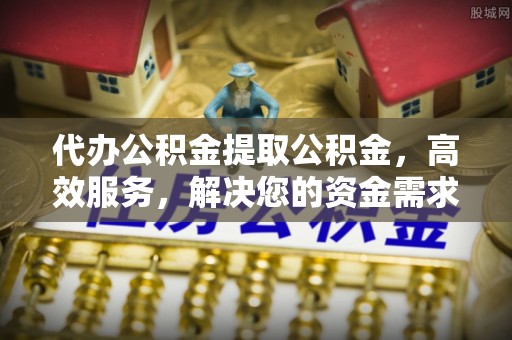 贡寮代办公积金提取公积金，高效服务，解决您的资金需求