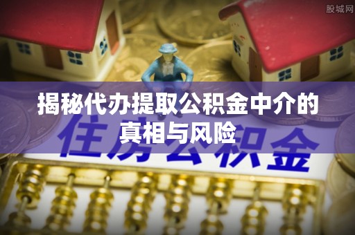贡寮揭秘代办提取公积金中介的真相与风险