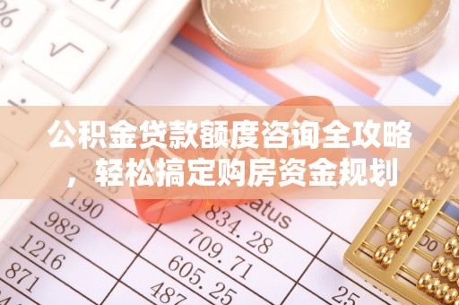 贡寮公积金贷款额度咨询全攻略，轻松搞定购房资金规划