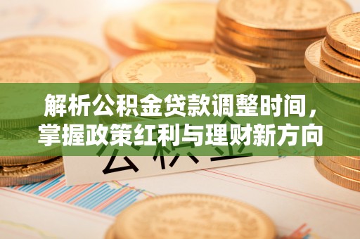 贡寮解析公积金贷款调整时间，掌握政策红利与理财新方向