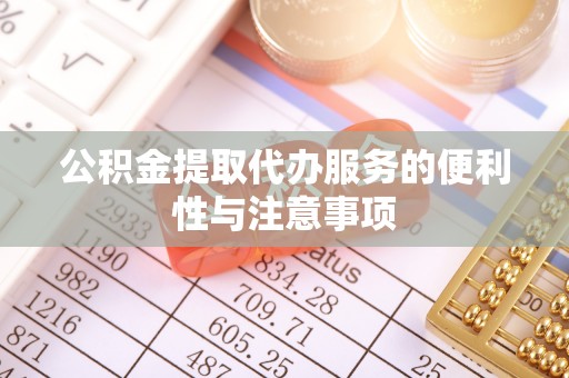 贡寮公积金提取代办服务的便利性与注意事项