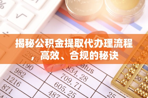 贡寮揭秘公积金提取代办理流程，高效、合规的秘诀