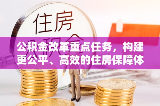 贡寮公积金改革重点任务，构建更公平、高效的住房保障体系