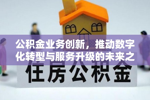 贡寮公积金业务创新，推动数字化转型与服务升级的未来之路