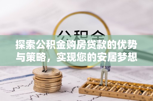 贡寮探索公积金购房贷款的优势与策略，实现您的安居梦想