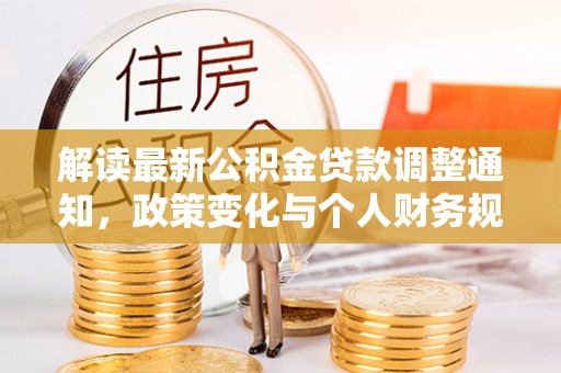 贡寮解读最新公积金贷款调整通知，政策变化与个人财务规划