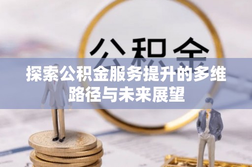 贡寮探索公积金服务提升的多维路径与未来展望
