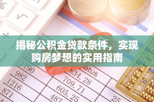 贡寮揭秘公积金贷款条件，实现购房梦想的实用指南