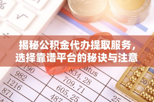 贡寮揭秘公积金代办提取服务，选择靠谱平台的秘诀与注意事项