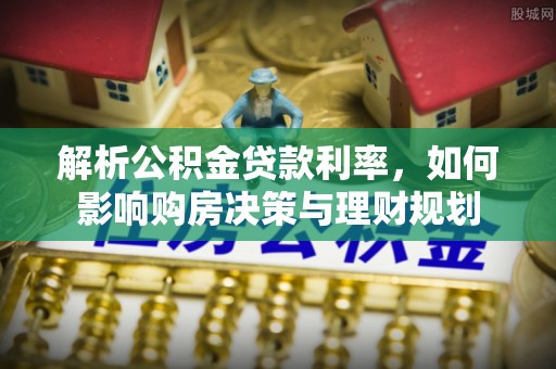 贡寮解析公积金贷款利率，如何影响购房决策与理财规划