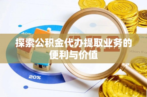 贡寮探索公积金代办提取业务的便利与价值
