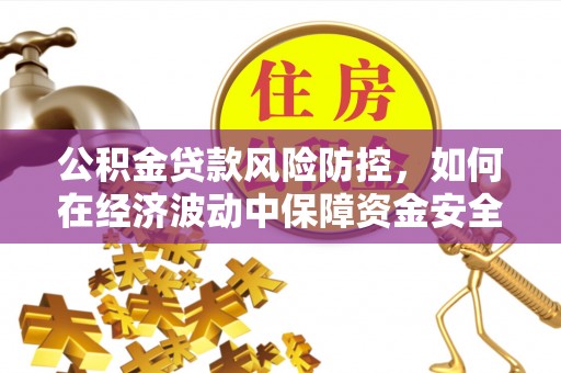 贡寮公积金贷款风险防控，如何在经济波动中保障资金安全