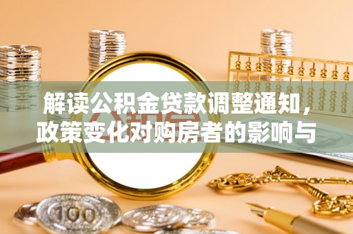 贡寮解读公积金贷款调整通知，政策变化对购房者的影响与机遇