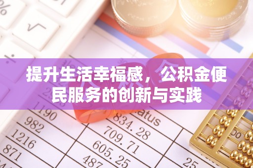 贡寮提升生活幸福感，公积金便民服务的创新与实践