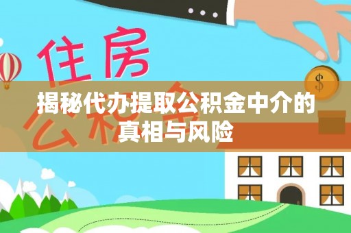 贡寮揭秘代办提取公积金中介的真相与风险