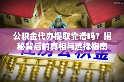 贡寮公积金代办提取靠谱吗？揭秘背后的真相与选择指南
