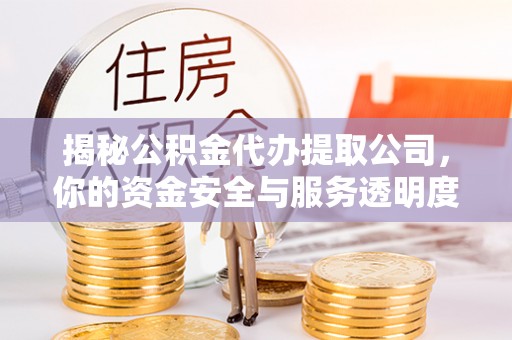 贡寮揭秘公积金代办提取公司，你的资金安全与服务透明度指南