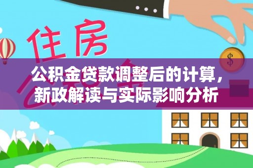 贡寮公积金贷款调整后的计算，新政解读与实际影响分析