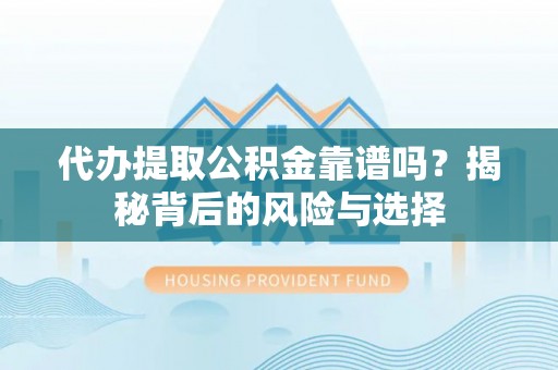 贡寮代办提取公积金靠谱吗？揭秘背后的风险与选择