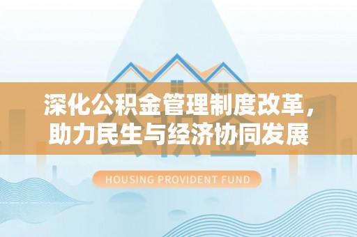 贡寮深化公积金管理制度改革，助力民生与经济协同发展